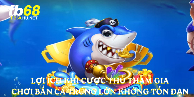 Lợi ích khi cược thủ tham gia chơi Bắn cá trúng lớn không tốn đạn